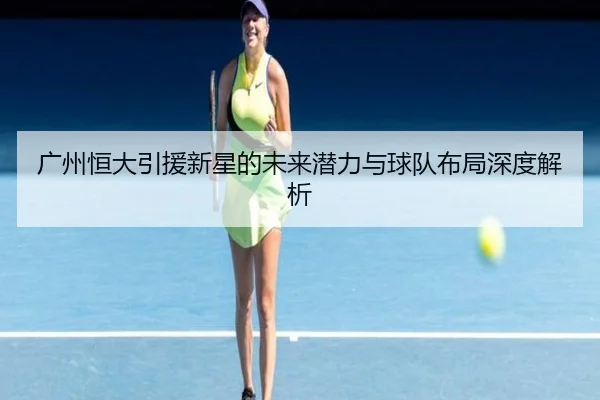 广州恒大引援新星的未来潜力与球队布局深度解析